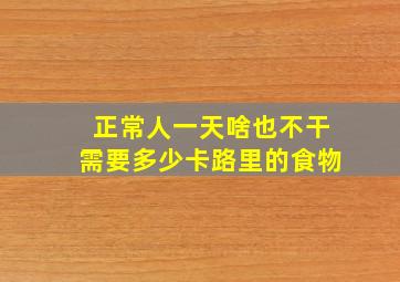 正常人一天啥也不干需要多少卡路里的食物