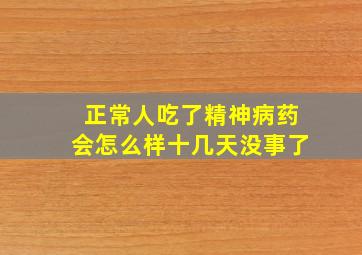 正常人吃了精神病药会怎么样十几天没事了