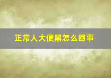 正常人大便黑怎么回事