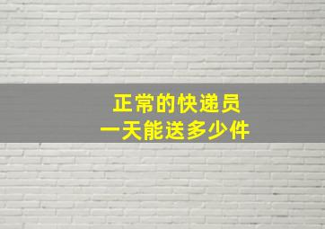 正常的快递员一天能送多少件