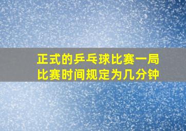 正式的乒乓球比赛一局比赛时间规定为几分钟