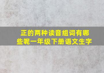 正的两种读音组词有哪些呢一年级下册语文生字