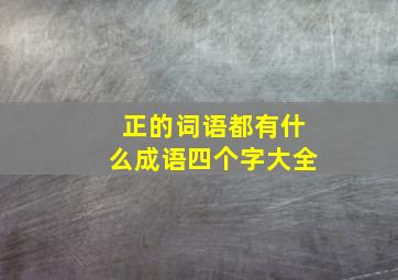 正的词语都有什么成语四个字大全