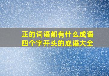 正的词语都有什么成语四个字开头的成语大全