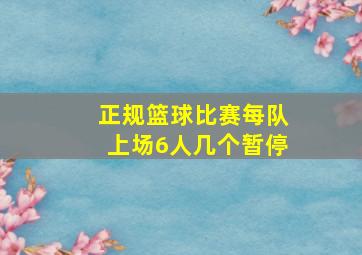 正规篮球比赛每队上场6人几个暂停