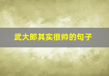 武大郎其实很帅的句子