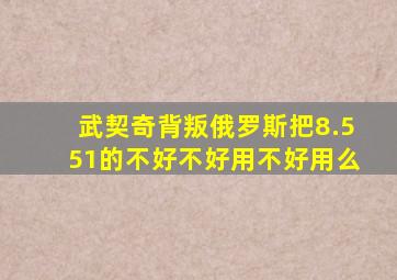 武契奇背叛俄罗斯把8.551的不好不好用不好用么