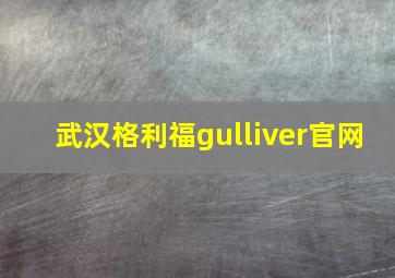 武汉格利福gulliver官网