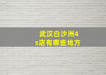 武汉白沙洲4s店有哪些地方