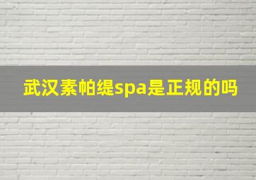 武汉素帕缇spa是正规的吗