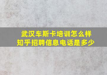 武汉车斯卡培训怎么样知乎招聘信息电话是多少