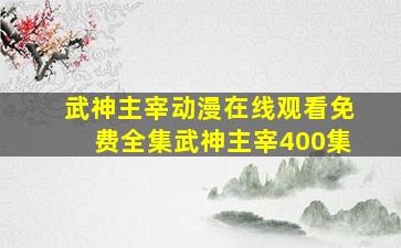 武神主宰动漫在线观看免费全集武神主宰400集