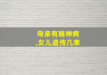 母亲有精神病,女儿遗传几率