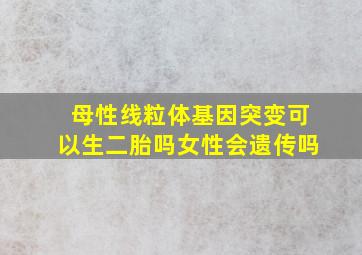 母性线粒体基因突变可以生二胎吗女性会遗传吗