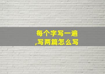 每个字写一遍,写两篇怎么写