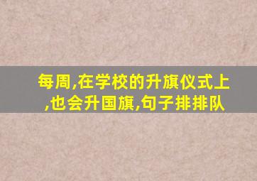 每周,在学校的升旗仪式上,也会升国旗,句子排排队