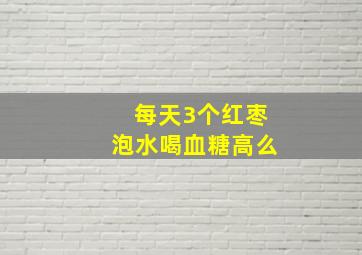 每天3个红枣泡水喝血糖高么