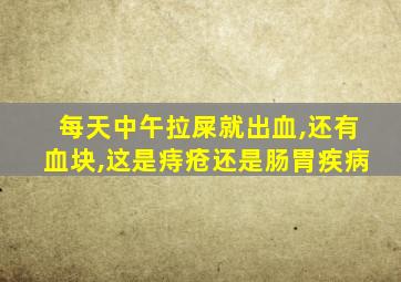 每天中午拉屎就出血,还有血块,这是痔疮还是肠胃疾病