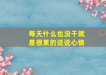 每天什么也没干就是很累的说说心情