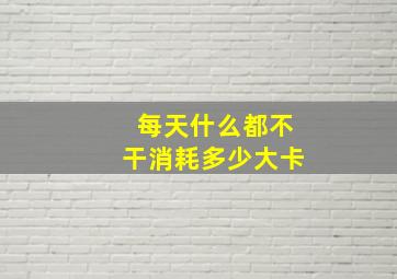 每天什么都不干消耗多少大卡