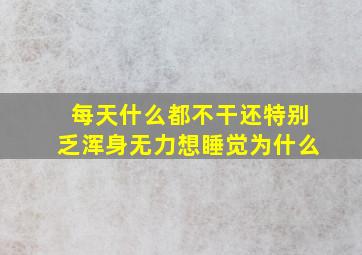 每天什么都不干还特别乏浑身无力想睡觉为什么