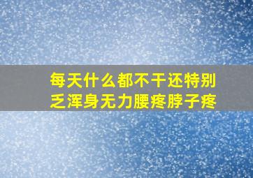 每天什么都不干还特别乏浑身无力腰疼脖子疼