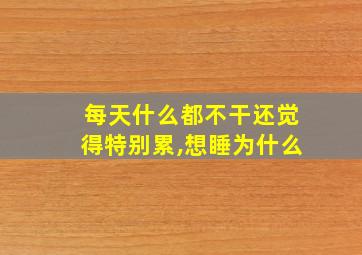 每天什么都不干还觉得特别累,想睡为什么