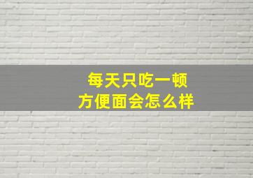 每天只吃一顿方便面会怎么样