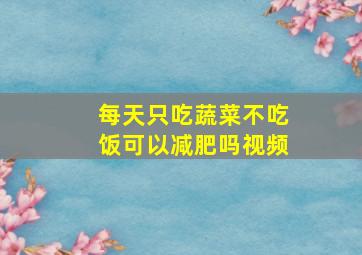 每天只吃蔬菜不吃饭可以减肥吗视频