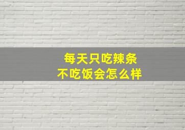 每天只吃辣条不吃饭会怎么样