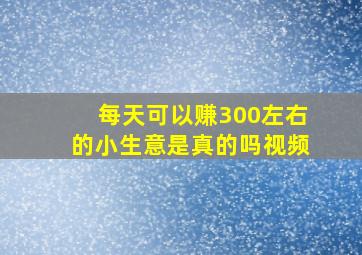 每天可以赚300左右的小生意是真的吗视频