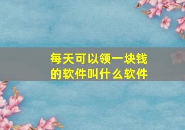 每天可以领一块钱的软件叫什么软件