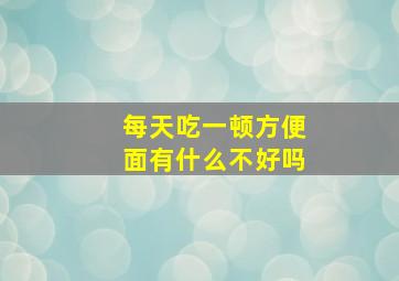 每天吃一顿方便面有什么不好吗