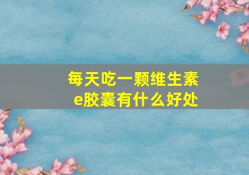 每天吃一颗维生素e胶囊有什么好处