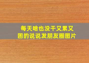 每天啥也没干又累又困的说说发朋友圈图片