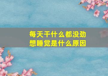 每天干什么都没劲想睡觉是什么原因