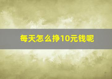 每天怎么挣10元钱呢