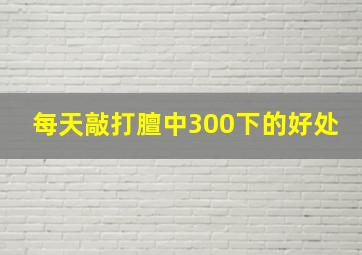 每天敲打膻中300下的好处