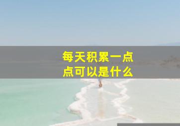 每天积累一点点可以是什么