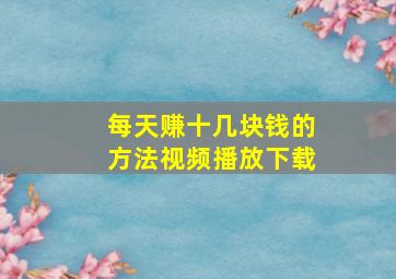 每天赚十几块钱的方法视频播放下载