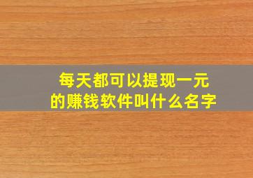 每天都可以提现一元的赚钱软件叫什么名字