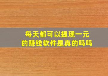 每天都可以提现一元的赚钱软件是真的吗吗