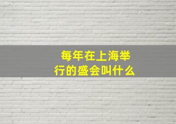 每年在上海举行的盛会叫什么