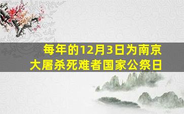 每年的12月3日为南京大屠杀死难者国家公祭日