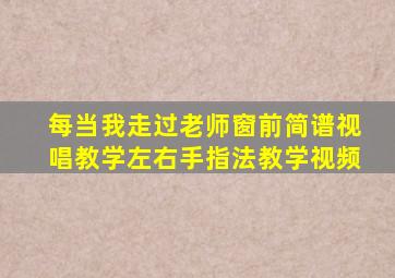 每当我走过老师窗前简谱视唱教学左右手指法教学视频