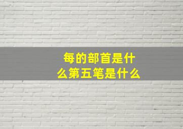 每的部首是什么第五笔是什么