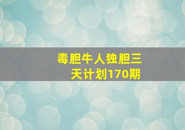 毒胆牛人独胆三天计划170期