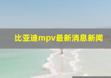 比亚迪mpv最新消息新闻