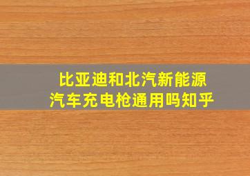 比亚迪和北汽新能源汽车充电枪通用吗知乎