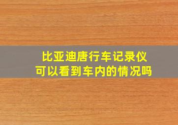 比亚迪唐行车记录仪可以看到车内的情况吗